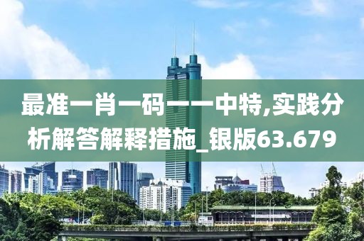 最準(zhǔn)一肖一碼一一中特,實(shí)踐分析解答解釋措施_銀版63.679