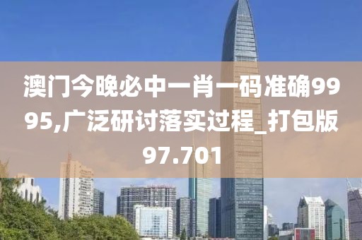 澳門(mén)今晚必中一肖一碼準(zhǔn)確9995,廣泛研討落實(shí)過(guò)程_打包版97.701