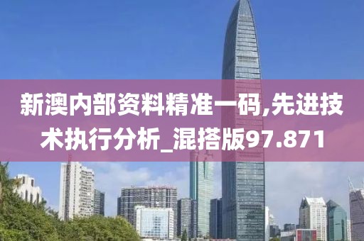 新澳內(nèi)部資料精準(zhǔn)一碼,先進(jìn)技術(shù)執(zhí)行分析_混搭版97.871