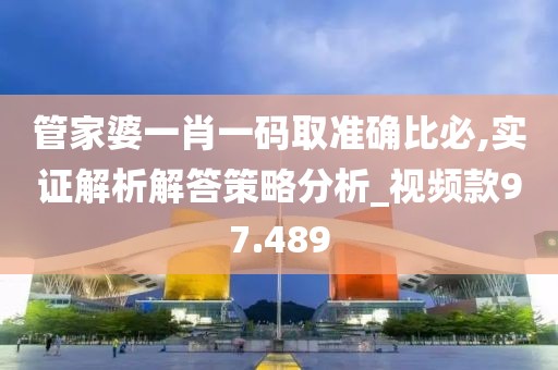 管家婆一肖一碼取準(zhǔn)確比必,實(shí)證解析解答策略分析_視頻款97.489
