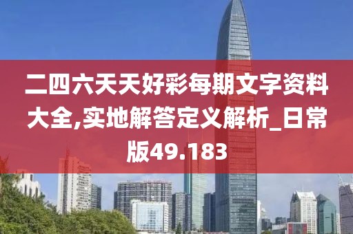 二四六天天好彩每期文字資料大全,實(shí)地解答定義解析_日常版49.183