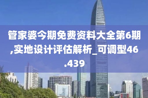 管家婆今期免費(fèi)資料大全第6期,實(shí)地設(shè)計(jì)評(píng)估解析_可調(diào)型46.439