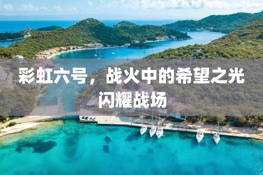 彩虹六號，戰(zhàn)火中的希望之光閃耀戰(zhàn)場