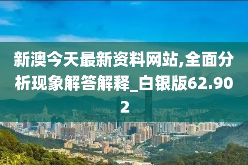 新澳今天最新資料網(wǎng)站,全面分析現(xiàn)象解答解釋_白銀版62.902