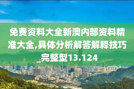 免費資料大全新澳內部資料精準大全,具體分析解答解釋技巧_完整型13.124