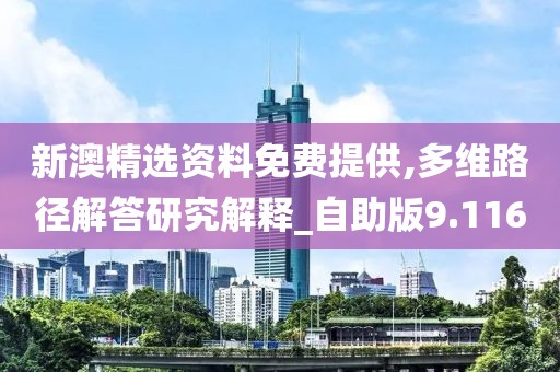 新澳精選資料免費提供,多維路徑解答研究解釋_自助版9.116