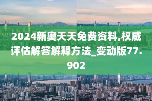 2024新奧天天免費資料,權威評估解答解釋方法_變動版77.902