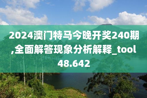 2024澳門特馬今晚開獎(jiǎng)240期,全面解答現(xiàn)象分析解釋_tool48.642