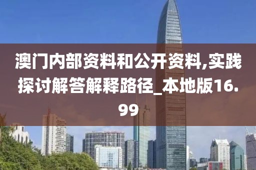 澳門內(nèi)部資料和公開資料,實踐探討解答解釋路徑_本地版16.99