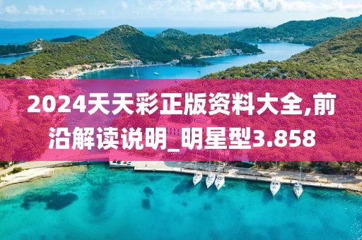 2024天天彩正版資料大全,前沿解讀說明_明星型3.858