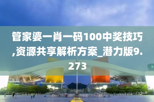 管家婆一肖一碼100中獎技巧,資源共享解析方案_潛力版9.273