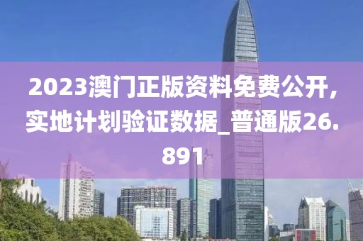 2023澳門正版資料免費公開,實地計劃驗證數(shù)據(jù)_普通版26.891