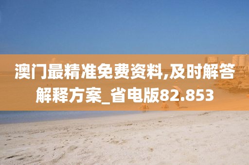 澳門最精準(zhǔn)免費(fèi)資料,及時解答解釋方案_省電版82.853