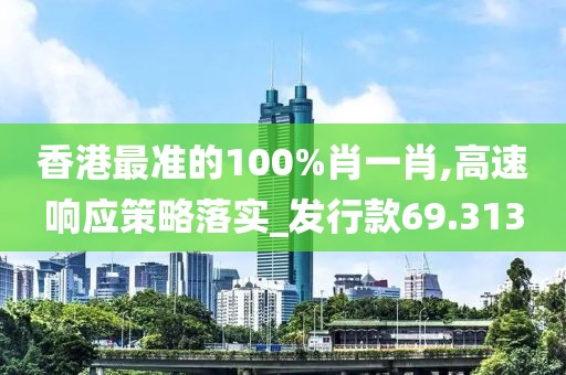 香港最準的100%肖一肖,高速響應策略落實_發(fā)行款69.313