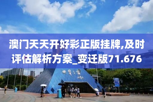 澳門天天開好彩正版掛牌,及時評估解析方案_變遷版71.676