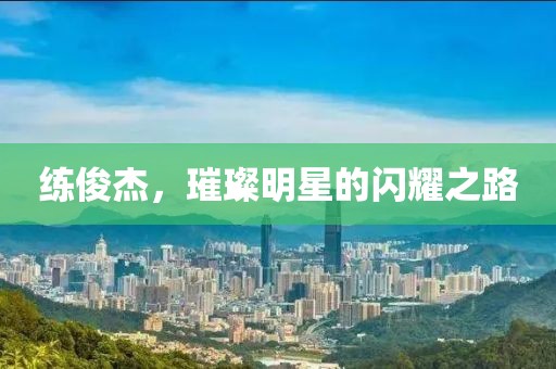 練俊杰，璀璨明星的閃耀之路