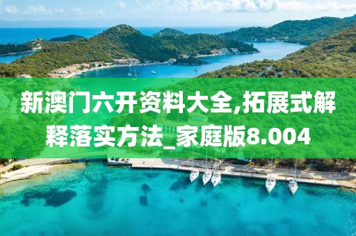 新澳門六開資料大全,拓展式解釋落實方法_家庭版8.004
