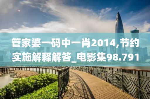 管家婆一碼中一肖2014,節(jié)約實施解釋解答_電影集98.791