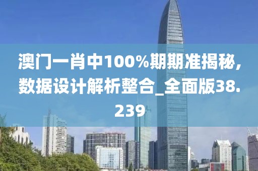 澳門(mén)一肖中100%期期準(zhǔn)揭秘,數(shù)據(jù)設(shè)計(jì)解析整合_全面版38.239