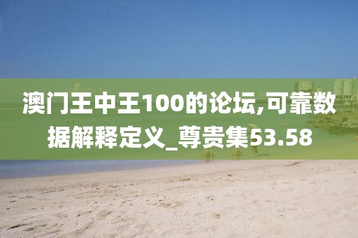 澳門王中王100的論壇,可靠數(shù)據(jù)解釋定義_尊貴集53.58