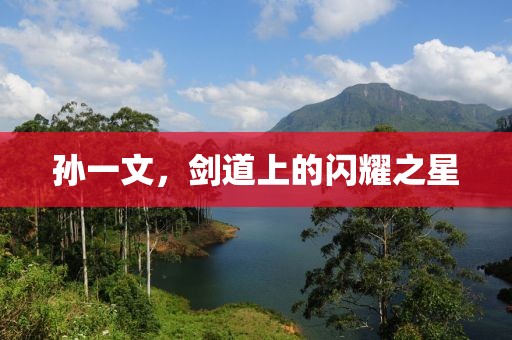 孫一文，劍道上的閃耀之星