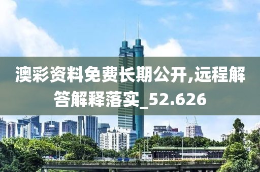 澳彩資料免費長期公開,遠(yuǎn)程解答解釋落實_52.626