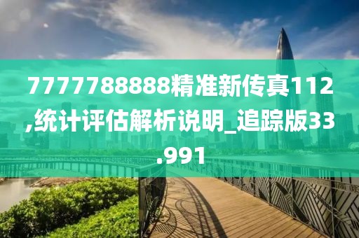 7777788888精準新傳真112,統(tǒng)計評估解析說明_追蹤版33.991