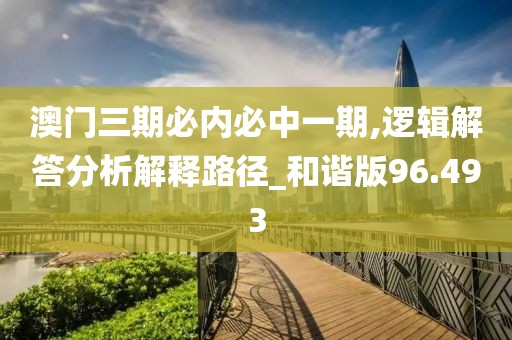 澳門三期必內(nèi)必中一期,邏輯解答分析解釋路徑_和諧版96.493