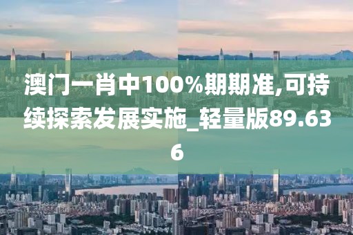 澳門(mén)一肖中100%期期準(zhǔn),可持續(xù)探索發(fā)展實(shí)施_輕量版89.636