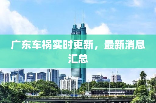 廣東車禍實時更新，最新消息匯總