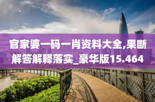 官家婆一碼一肖資料大全,果斷解答解釋落實_豪華版15.464