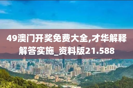 49澳門開獎免費(fèi)大全,才華解釋解答實(shí)施_資料版21.588