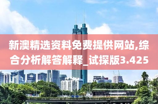 新澳精選資料免費(fèi)提供網(wǎng)站,綜合分析解答解釋_試探版3.425