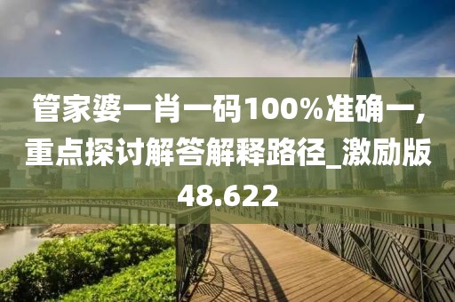 管家婆一肖一碼100%準(zhǔn)確一,重點(diǎn)探討解答解釋路徑_激勵(lì)版48.622
