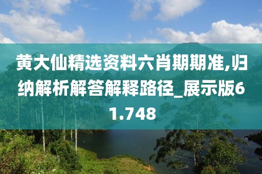 黃大仙精選資料六肖期期準(zhǔn),歸納解析解答解釋路徑_展示版61.748