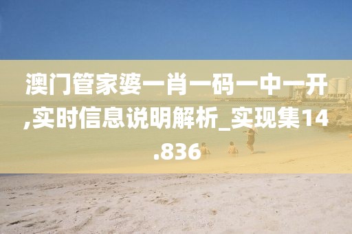 澳門管家婆一肖一碼一中一開,實(shí)時(shí)信息說明解析_實(shí)現(xiàn)集14.836
