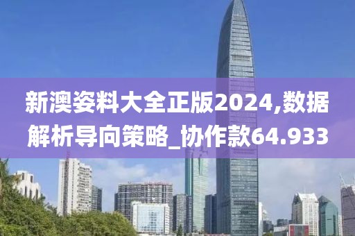 新澳姿料大全正版2024,數(shù)據(jù)解析導(dǎo)向策略_協(xié)作款64.933