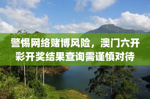 警惕網(wǎng)絡(luò)賭博風(fēng)險，澳門六開彩開獎結(jié)果查詢需謹(jǐn)慎對待