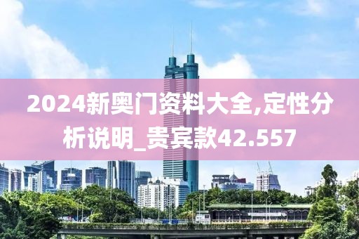 2024新奧門資料大全,定性分析說明_貴賓款42.557