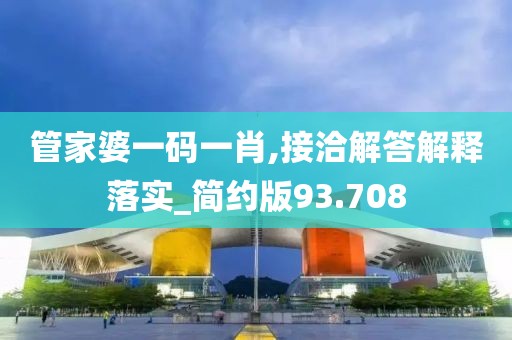 管家婆一碼一肖,接洽解答解釋落實(shí)_簡約版93.708