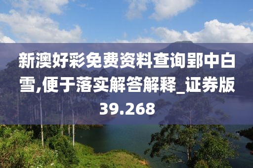 新澳好彩免費資料查詢郢中白雪,便于落實解答解釋_證券版39.268