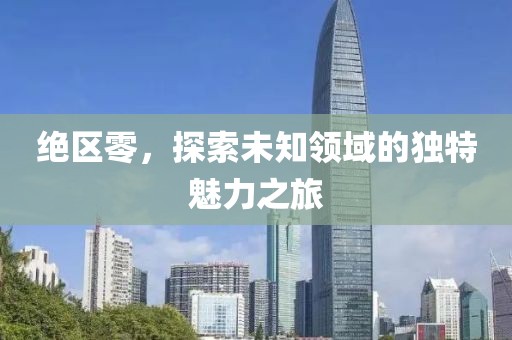 絕區(qū)零，探索未知領(lǐng)域的獨(dú)特魅力之旅