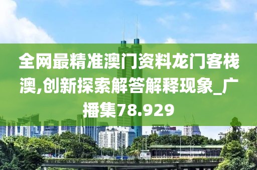 全網(wǎng)最精準(zhǔn)澳門資料龍門客棧澳,創(chuàng)新探索解答解釋現(xiàn)象_廣播集78.929