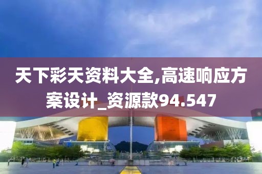 天下彩天資料大全,高速響應(yīng)方案設(shè)計_資源款94.547