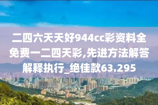 二四六天天好944cc彩資料全免費一二四天彩,先進(jìn)方法解答解釋執(zhí)行_絕佳款63.295