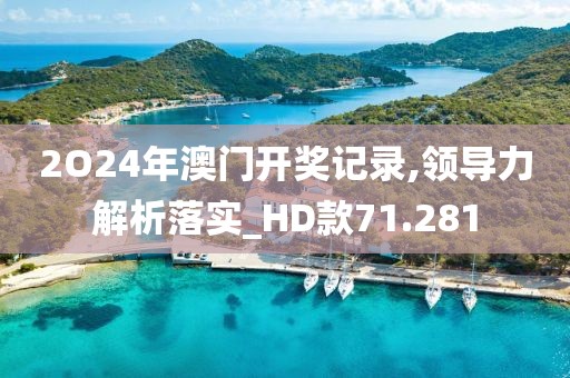 2O24年澳門開獎記錄,領(lǐng)導(dǎo)力解析落實_HD款71.281