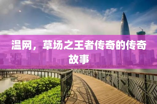 溫網(wǎng)，草場之王者傳奇的傳奇故事