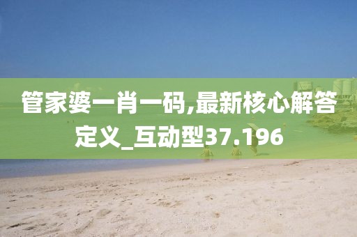 管家婆一肖一碼,最新核心解答定義_互動型37.196