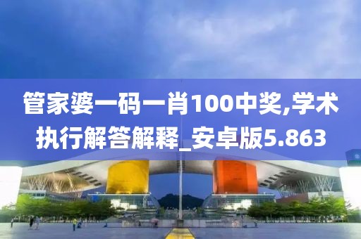 管家婆一碼一肖100中獎,學(xué)術(shù)執(zhí)行解答解釋_安卓版5.863