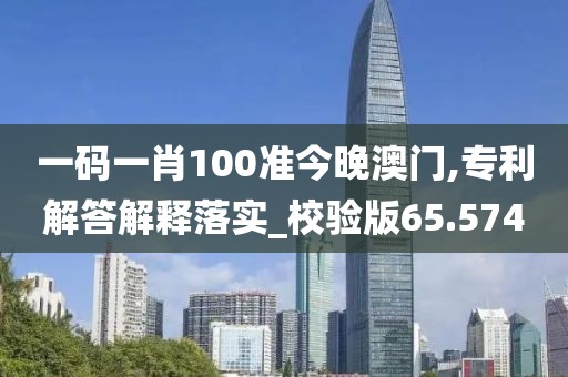 一碼一肖100準(zhǔn)今晚澳門,專利解答解釋落實(shí)_校驗(yàn)版65.574